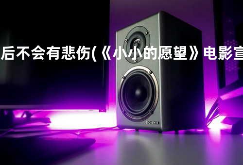 最后不会有悲伤 (《小小的愿望》电影宣传曲)