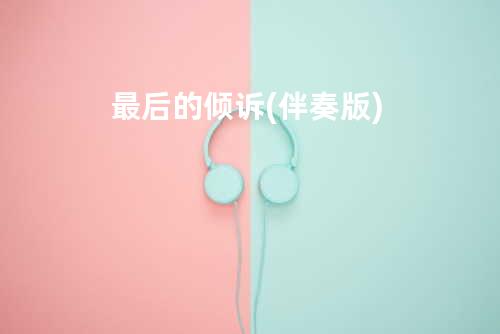 最后的倾诉 (伴奏版)