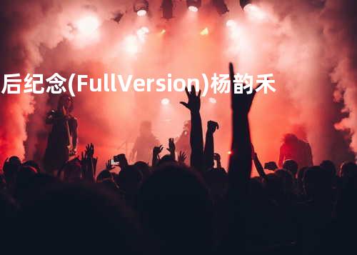 最后纪念(Full Version) - 杨韵禾