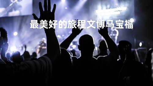最美好的旅程-文博/马宝福