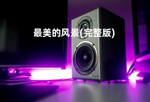 最美的风景(完整版)