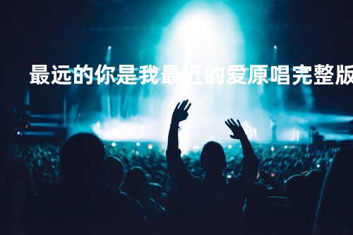 最远的你是我最近的爱原唱完整版