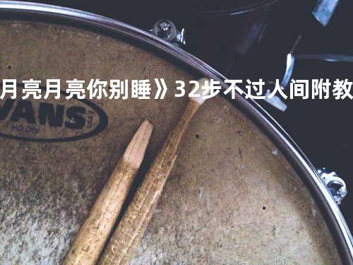 月亮月亮你别睡》32步不过人间附教学