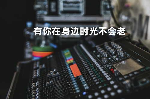 有你在身边时光不会老