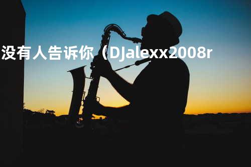 有没有人告诉你(DJalex.x 2008 remix)