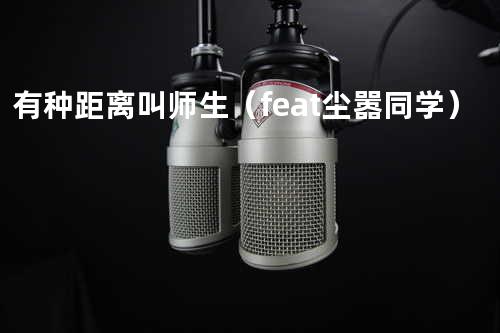 有种距离叫师生(feat.尘嚣同学)