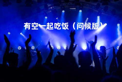 有空一起吃饭(问候版)