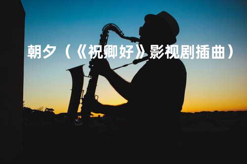 朝夕(《祝卿好》影视剧插曲)