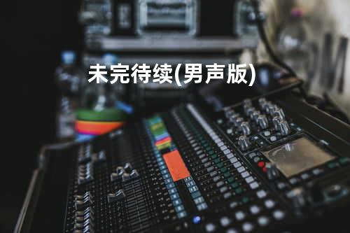 未完待续 (男声版)