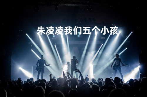 朱凌凌 - 我们五个小孩