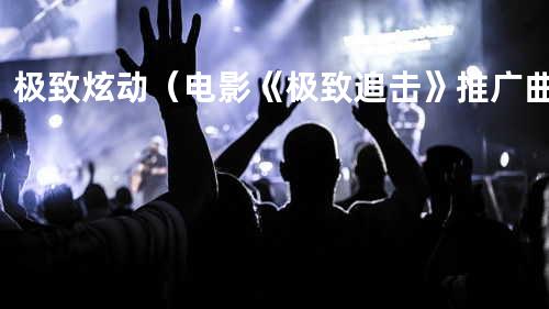 极致炫动(电影《极致追击》推广曲)