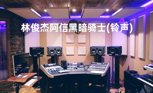 林俊杰&阿信-黑暗骑士(铃声)