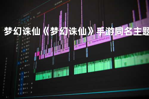 梦幻诛仙 《梦幻诛仙》手游同名主题曲