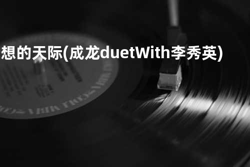 梦想的天际(成龙duet With李秀英)