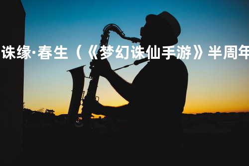 梦诛缘·春生(《梦幻诛仙手游》半周年庆主题曲)