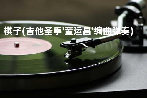 棋子(吉他圣手'董运昌'编曲/弹奏)