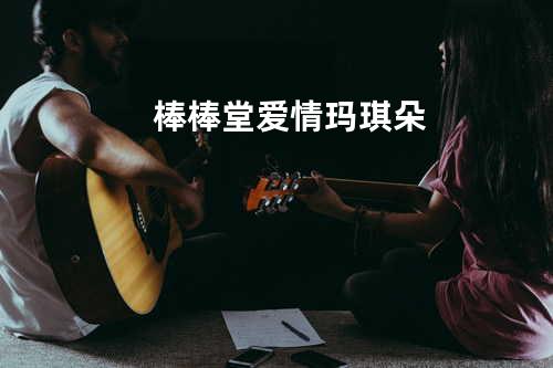 棒棒堂 - 爱情玛琪朵