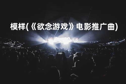 模样 (《欲念游戏》电影推广曲)