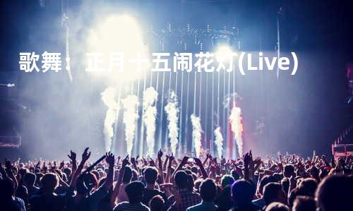 歌舞 :正月十五闹花灯(Live)