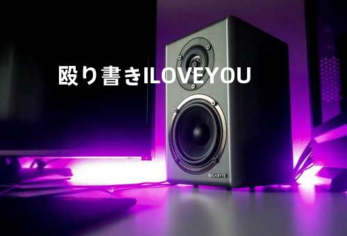 殴り書き I LOVE YOU