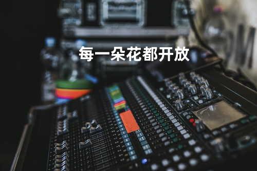 每一朵花都开放