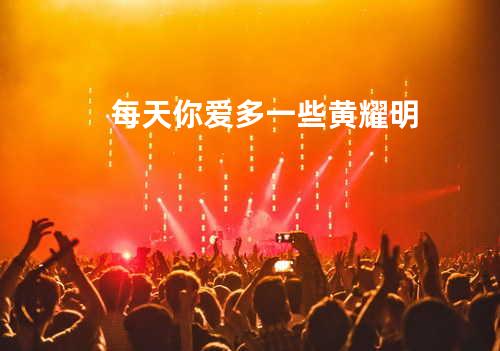 每天你爱多一些 - 黄耀明