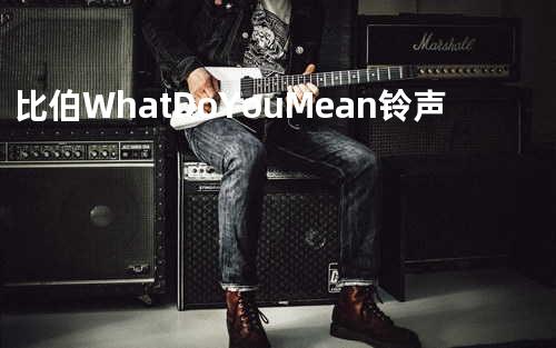 比伯-What Do You Mean 铃声