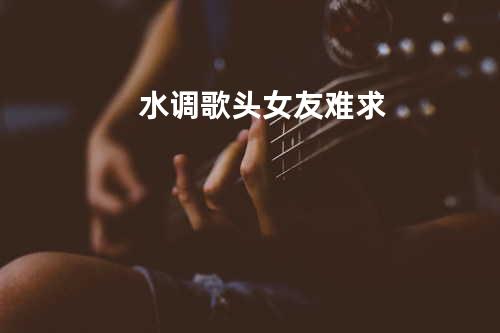 水调歌头.女友难求