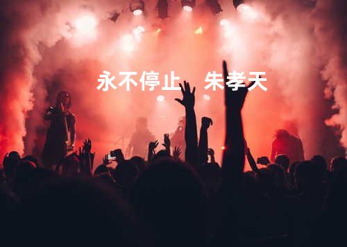 永不停止 朱孝天