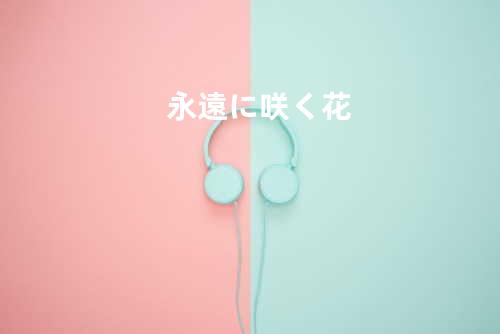 永遠に咲く花