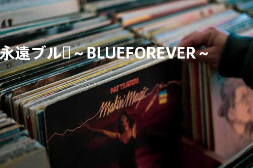 永遠ブルー ~BLUE FOREVER~