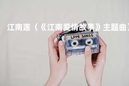 江南莲(《江南爱情故事》主题曲)
