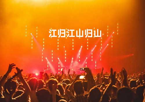 江归江山归山