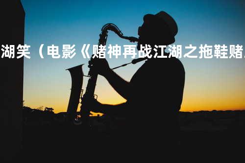 江湖笑(电影《赌神再战江湖之拖鞋赌王》插曲)