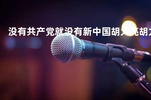 没有共产党就没有新中国 - 胡大亮&胡力