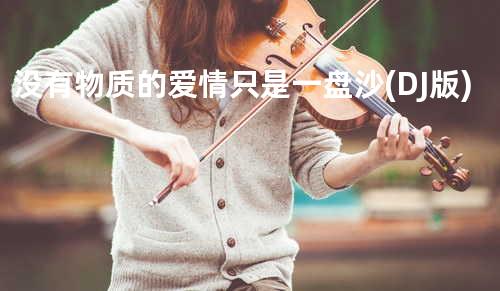 没有物质的爱情只是一盘沙 (DJ版)