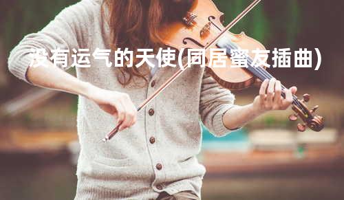 没有运气的天使(同居蜜友插曲)