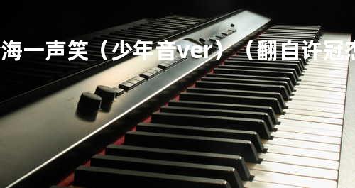 沧海一声笑(少年音.ver)(翻自 许冠杰)
