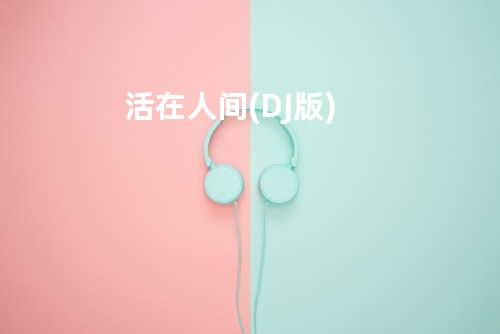 活在人间 (DJ版)