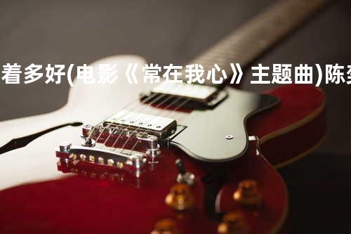 活着多好 (电影《常在我心》主题曲) - 陈奕迅