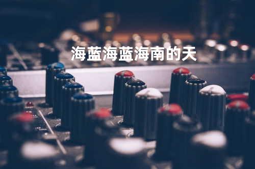海蓝海蓝海南的天