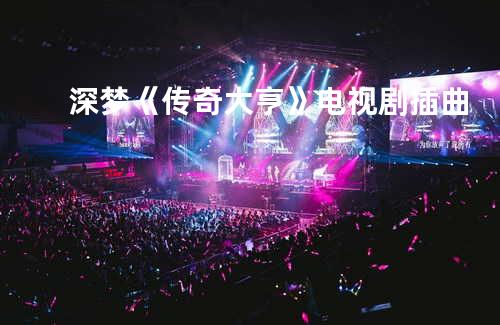 深梦《传奇大亨》电视剧插曲