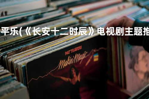 清平乐 (《长安十二时辰》电视剧主题推广曲特别版)