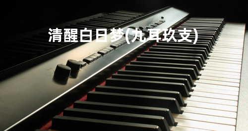 清醒白日梦(九耳玖支)