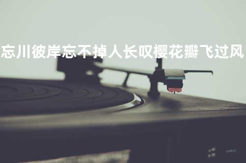 渡忘川彼岸 忘不掉 人长叹 樱花瓣飞过 风幽怨 水清寒