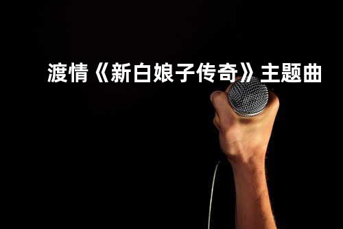 渡情 《新白娘子传奇》主题曲