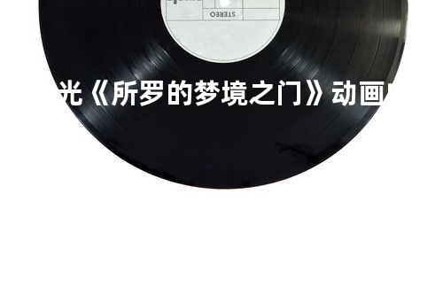 温柔时光《所罗的梦境之门》动画电影片尾曲