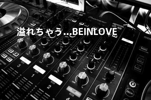 溢れちゃう…BE IN LOVE