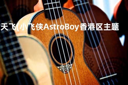 满天飞 (小飞侠 Astro Boy 香港区主题曲)