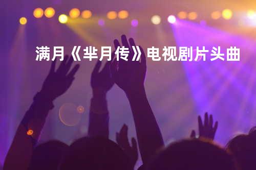 满月《芈月传》电视剧片头曲